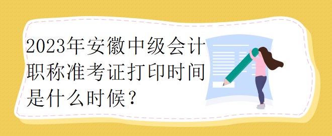 2023年安徽中級會計職稱準考證打印時間是什么時候？