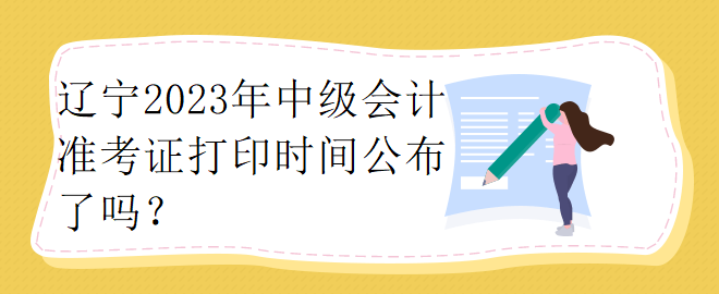 遼寧2023年中級會計準考證打印時間公布了嗎？