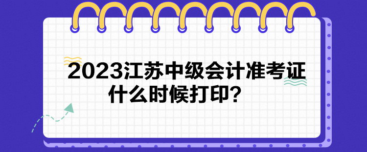 2023江蘇中級會計準考證什么時候打??？