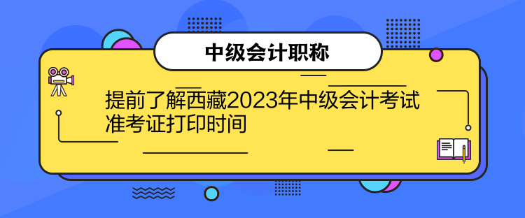 提前了解西藏2023年中級會計考試準考證打印時間