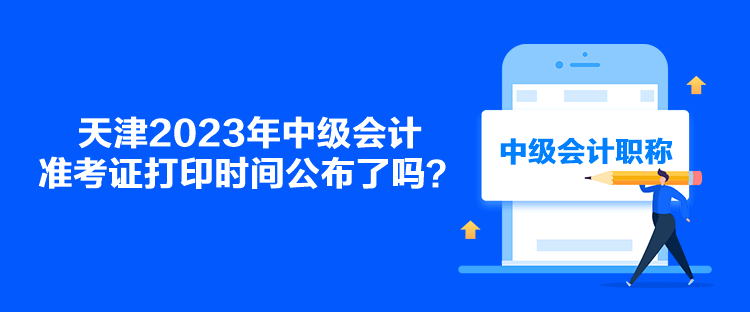 天津2023年中級會計準考證打印時間公布了嗎？