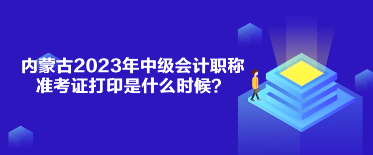 內(nèi)蒙古2023年中級(jí)會(huì)計(jì)職稱準(zhǔn)考證打印是什么時(shí)候？