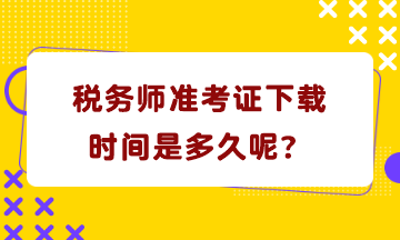 稅務(wù)師準(zhǔn)考證下載時(shí)間是多久呢？