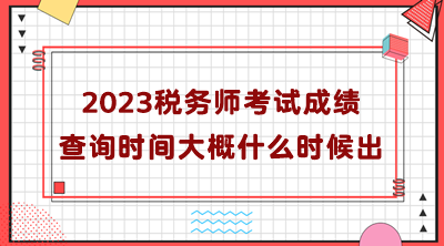 2023稅務(wù)師考試成績(jī)查詢(xún)時(shí)間大概什么時(shí)候出？