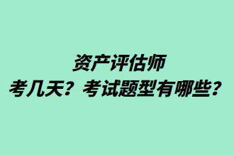 資產(chǎn)評(píng)估師考幾天？考試題型有哪些？