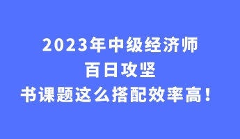 2023年中級(jí)經(jīng)濟(jì)師百日攻堅(jiān) 書(shū)課題這么搭配效率高！