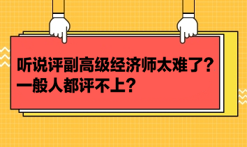 聽說評副高級經濟師太難了？一般人都評不上？