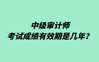 中級(jí)審計(jì)師考試成績有效期是幾年？