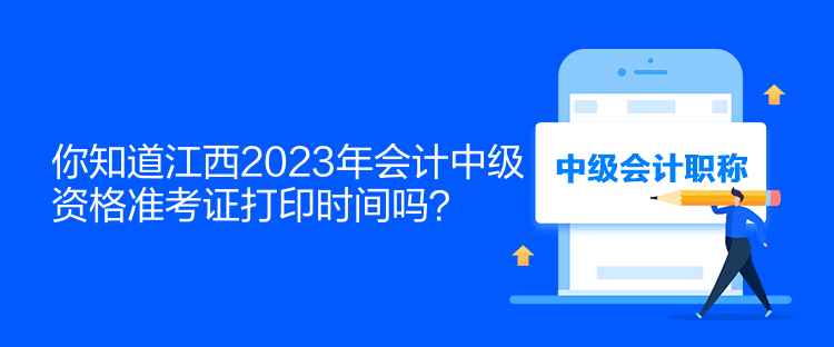 你知道江西2023年會計中級資格準考證打印時間嗎？