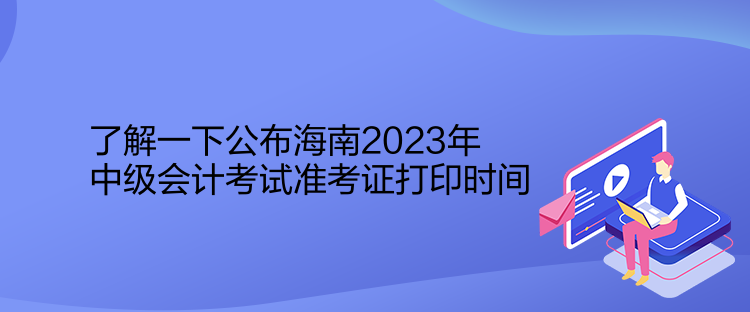 了解一下公布海南2023年中級(jí)會(huì)計(jì)考試準(zhǔn)考證打印時(shí)間