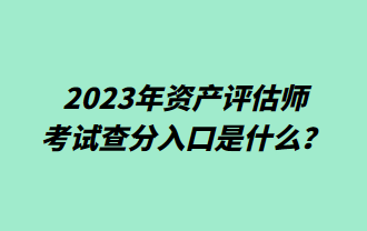 2023年資產(chǎn)評估師考試查分入口是什么？