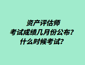 資產(chǎn)評估師考試成績幾月份公布？什么時候考試？