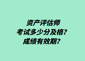 資產評估師考試多少分及格？成績有效期？