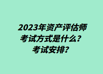 2023年資產(chǎn)評估師考試方式是什么？考試安排？