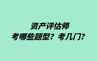 資產(chǎn)評(píng)估師考哪些題型？考幾門？