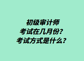 初級審計師考試在幾月份？考試方式是什么？