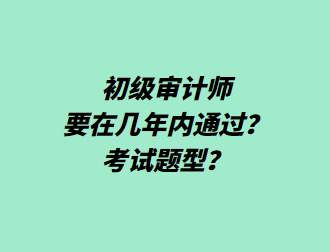 初級審計師要在幾年內(nèi)通過？考試題型？