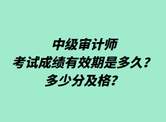 中級審計師考試成績有效期是多久？多少分及格？