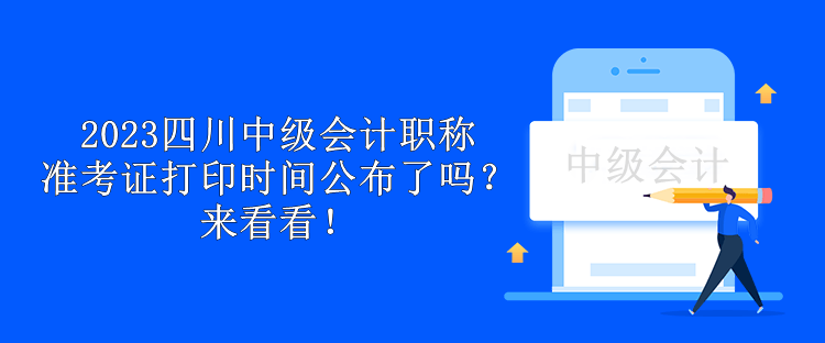 2023四川中級(jí)會(huì)計(jì)職稱準(zhǔn)考證打印時(shí)間公布了嗎？來看看！