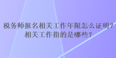 稅務(wù)師報(bào)名相關(guān)工作年限怎么證明？相關(guān)工作指的是哪些？