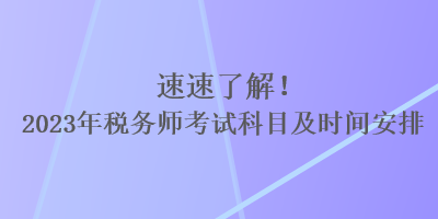 速速了解！2023年稅務(wù)師考試科目及時間安排