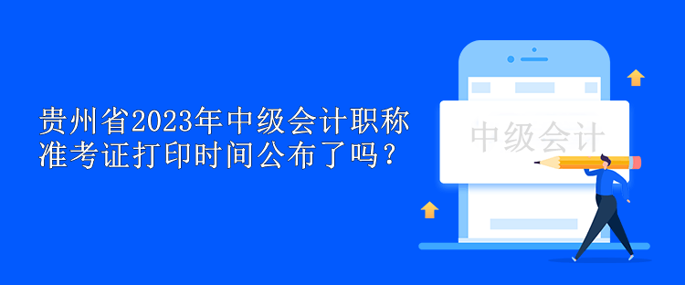 貴州省2023年中級會計職稱準考證打印時間公布了嗎？