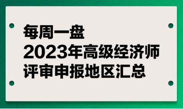 【每周一盤】2023年高級經(jīng)濟(jì)師評審申報地區(qū)匯總