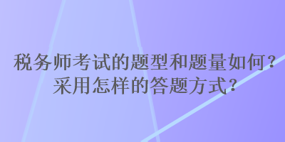 稅務(wù)師考試的題型和題量如何？采用怎樣的答題方式？