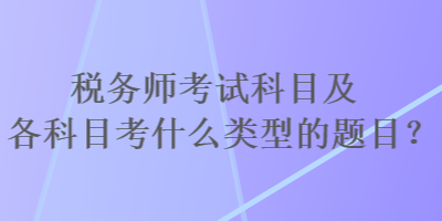 稅務(wù)師考試科目及各科目考什么類型的題目？