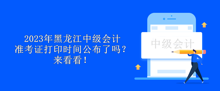 2023年黑龍江中級會計準(zhǔn)考證打印時間公布了嗎？來看看！