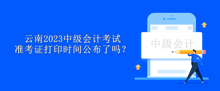 云南2023中級會計考試準(zhǔn)考證打印時間公布了嗎？