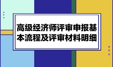 高級經(jīng)濟師評審申報基本流程及評審材料明細(xì)