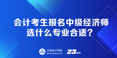 會計考生報名中級經(jīng)濟(jì)師選什么專業(yè)合適？