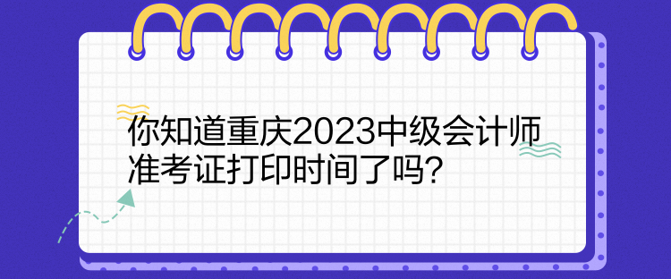 你知道重慶2023中級(jí)會(huì)計(jì)師準(zhǔn)考證打印時(shí)間了嗎？