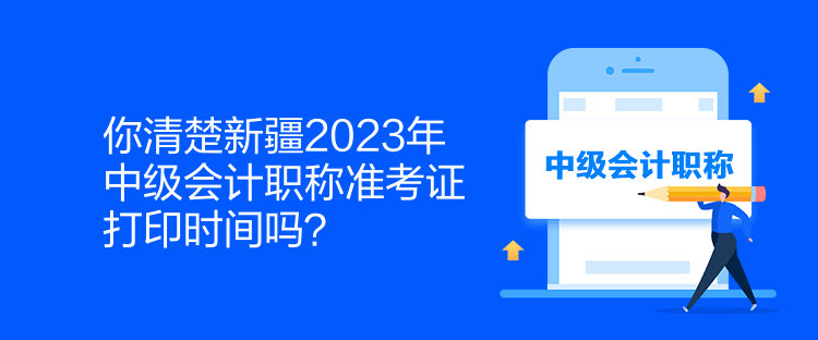 你清楚新疆2023年中級(jí)會(huì)計(jì)職稱(chēng)準(zhǔn)考證打印時(shí)間嗎？