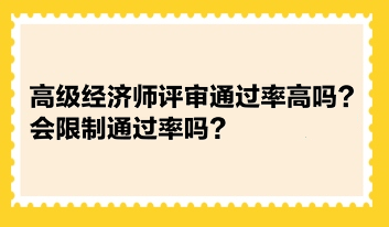 高級經(jīng)濟(jì)師評審?fù)ㄟ^率高嗎？會限制通過率嗎？