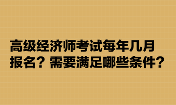 高級經(jīng)濟師考試每年幾月報名？需要滿足哪些條件？