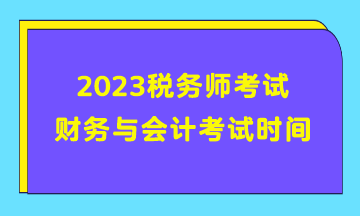 2023稅務(wù)師考試財(cái)務(wù)與會(huì)計(jì)考試時(shí)間