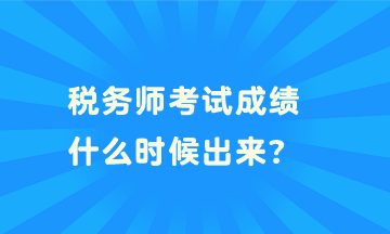 稅務(wù)師考試成績(jī)什么時(shí)候出來(lái)？