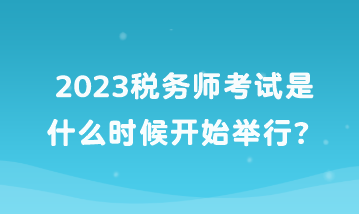 2023稅務(wù)師考試是什么時(shí)候開(kāi)始舉行？