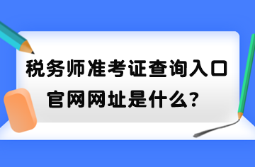 稅務(wù)師準(zhǔn)考證查詢?nèi)肟诠倬W(wǎng)網(wǎng)址是什么？