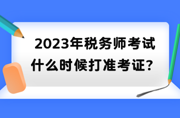 2023年稅務(wù)師考試什么時(shí)候打準(zhǔn)考證？