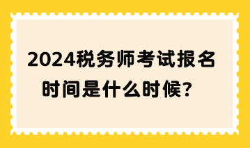 2024稅務(wù)師考試報名時間是什么時候？