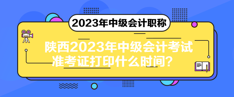 陜西2023年中級(jí)會(huì)計(jì)考試準(zhǔn)考證打印什么時(shí)間？