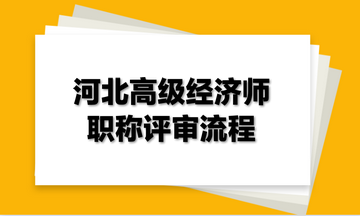 河北高級經(jīng)濟(jì)師職稱評審流程