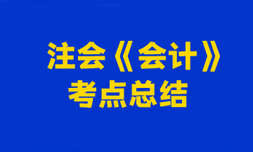 2023年注冊(cè)會(huì)計(jì)師考試《會(huì)計(jì)》考點(diǎn)總結(jié)（第一批）