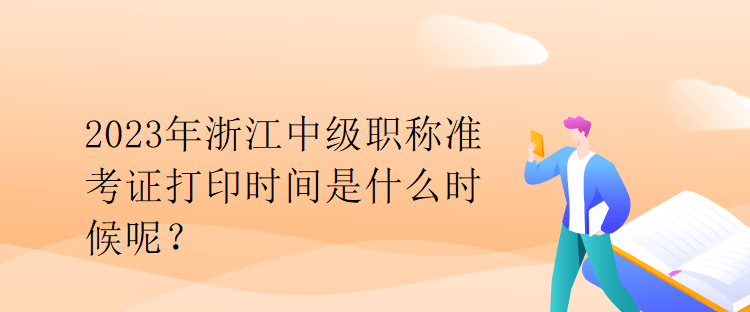 2023年浙江中級(jí)職稱準(zhǔn)考證打印時(shí)間是什么時(shí)候呢？