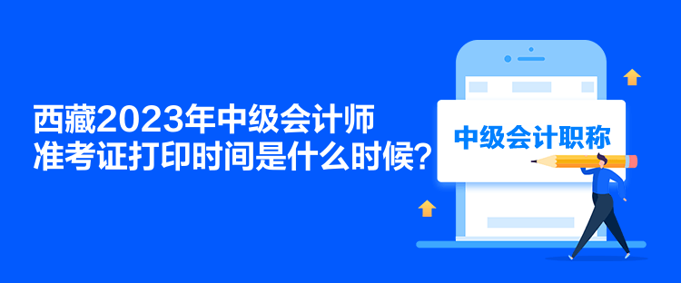 西藏2023年中級會計師準(zhǔn)考證打印時間是什么時候？