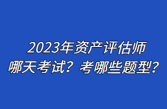 2023年資產(chǎn)評(píng)估師哪天考試？考哪些題型？