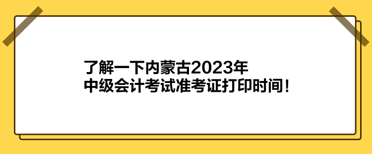 了解一下內(nèi)蒙古2023年中級會計考試準考證打印時間！